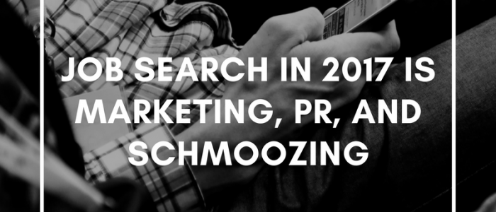 Job Search in 2017 is Marketing, PR, and Schmoozing