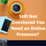 Still Not Convinced You Need an Online Presence?