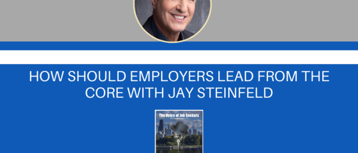 How Should Employers Lead From The Core With Jay Steinfeld